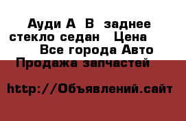 Ауди А4 В5 заднее стекло седан › Цена ­ 2 000 - Все города Авто » Продажа запчастей   